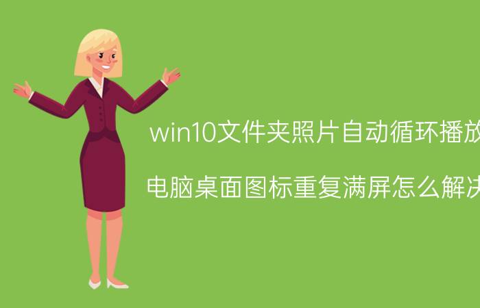 win10文件夹照片自动循环播放 电脑桌面图标重复满屏怎么解决？